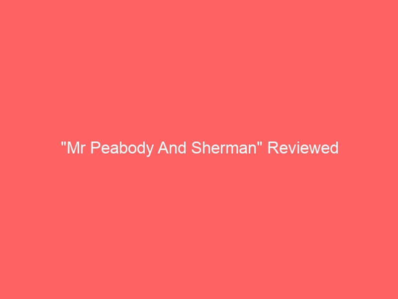 "Mr Peabody And Sherman" Reviewed