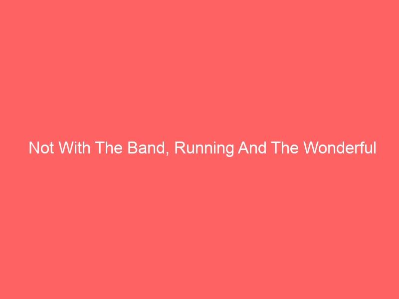 Not With The Band, Running And The Wonderful Power Of Music