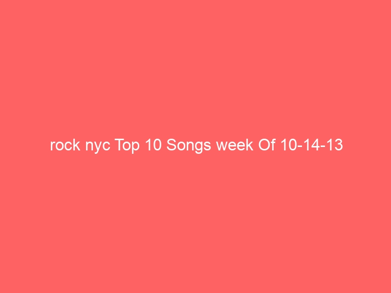 rock nyc Top 10 Songs week Of 10-14-13