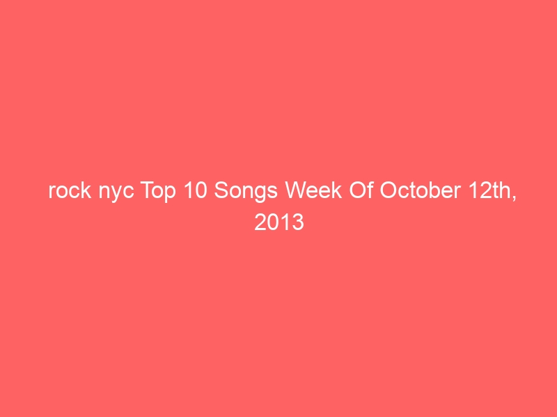 rock nyc Top 10 Songs Week Of October 12th, 2013