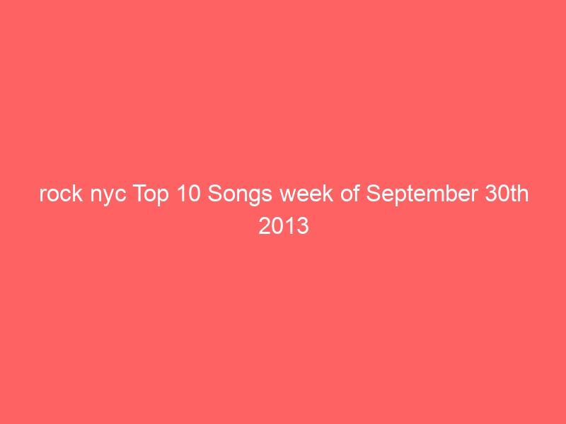 rock nyc Top 10 Songs week of September 30th 2013