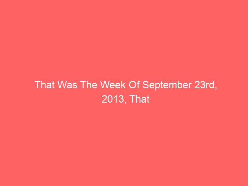 That Was The Week Of September 23rd, 2013, That Was