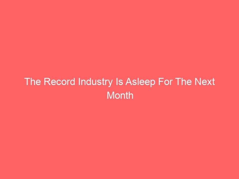The Record Industry Is Asleep For The Next Month So Release Your New Album ASAP